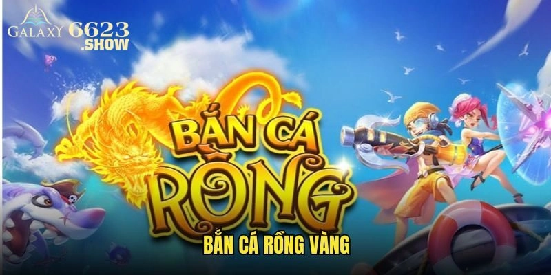 Bắn Cá Rồng Vàng 6623 – Trải Nghiệm Thú Vị Nhận Thưởng Khủng