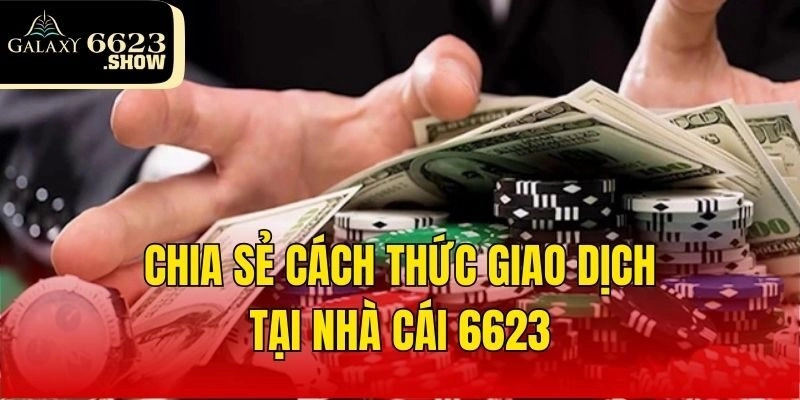 Chia sẻ cách thức giao dịch tại nhà cái 6623