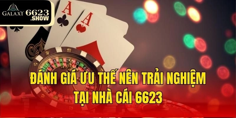 Đánh giá ưu thế nên trải nghiệm tại nhà cái 6623