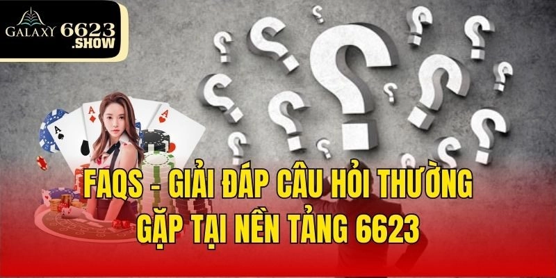 FAQs - Giải đáp câu hỏi thường gặp tại nền tảng 6623