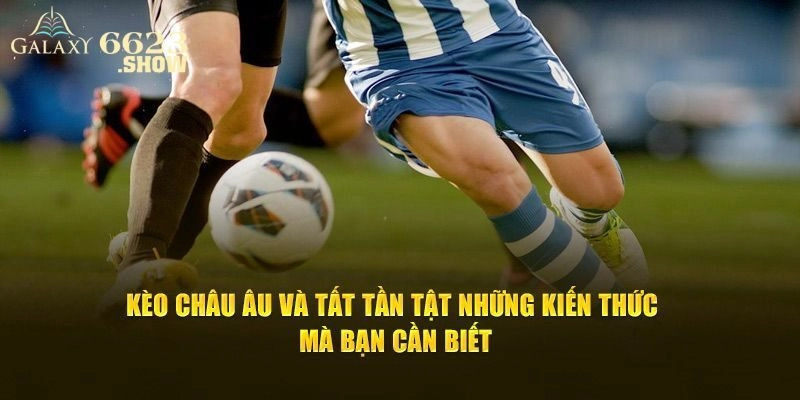 Cách Đọc Kèo Châu Âu Và Kinh Nghiệm Chơi Tại Nhà Cái 6623